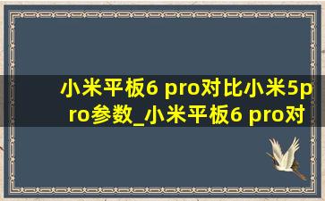 小米平板6 pro对比小米5pro参数_小米平板6 pro对比小米平板5 pro